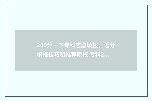 200分一下专科志愿填报，低分填报技巧和推荐院校 专科200分左右的学校
