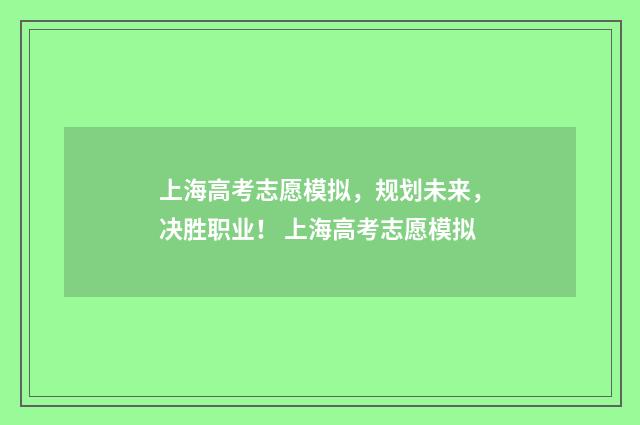 上海高考志愿模拟，规划未来，决胜职业！ 上海高考志愿模拟