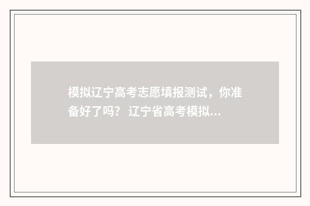 模拟辽宁高考志愿填报测试，你准备好了吗？ 辽宁省高考模拟填报志愿流程