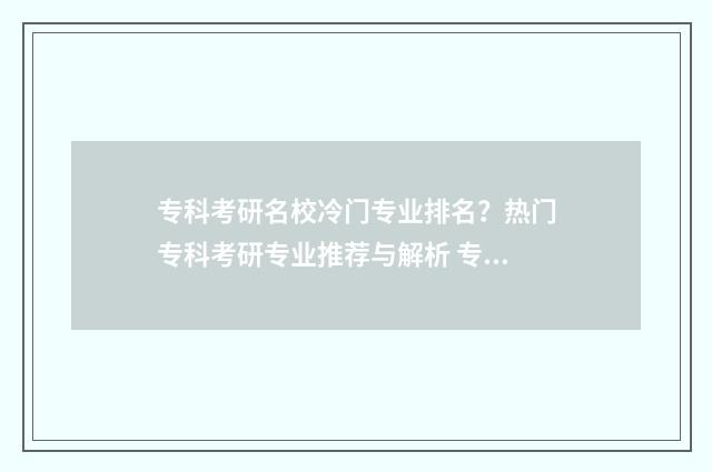 专科考研名校冷门专业排名？热门专科考研专业推荐与解析 专科考研名校冷门专业