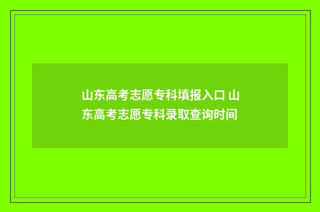 山东高考志愿专科填报入口 山东高考志愿专科录取查询时间