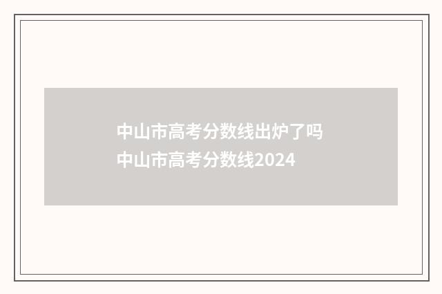 中山市高考分数线出炉了吗 中山市高考分数线2024