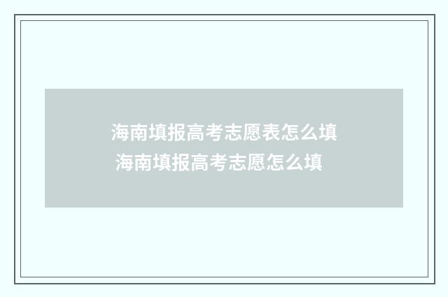 海南填报高考志愿表怎么填 海南填报高考志愿怎么填