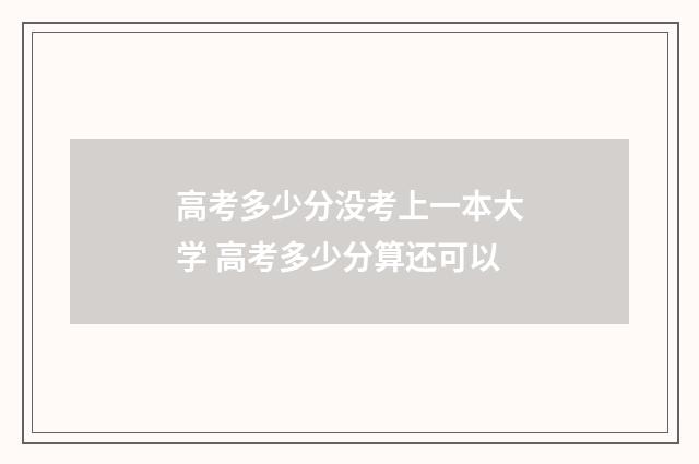 高考多少分没考上一本大学 高考多少分算还可以