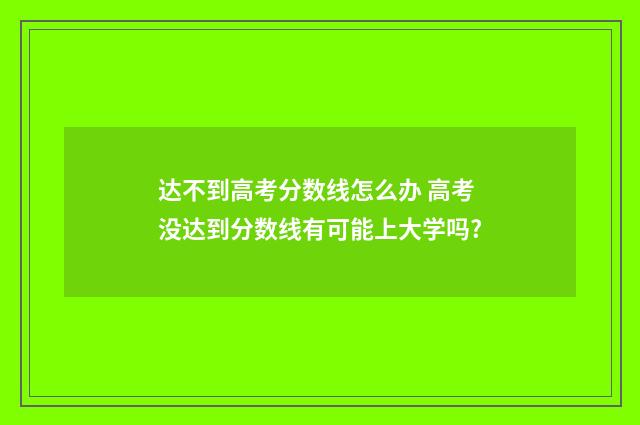 达不到高考分数线怎么办 高考没达到分数线有可能上大学吗?
