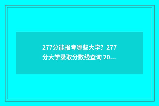 277分能报考哪些大学？277分大学录取分数线查询 2021高考277分可以上什么学校