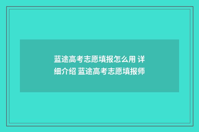 蓝途高考志愿填报怎么用 详细介绍 蓝途高考志愿填报师