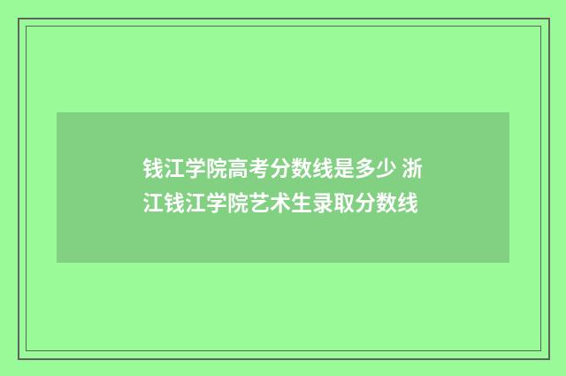钱江学院高考分数线是多少 浙江钱江学院艺术生录取分数线