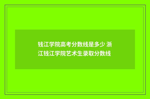 钱江学院高考分数线是多少 浙江钱江学院艺术生录取分数线