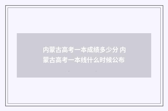 内蒙古高考一本成绩多少分 内蒙古高考一本线什么时候公布
