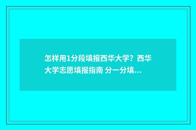 怎样用1分段填报西华大学？西华大学志愿填报指南 分一分填序号怎么做