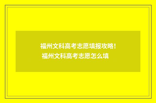 福州文科高考志愿填报攻略！ 福州文科高考志愿怎么填