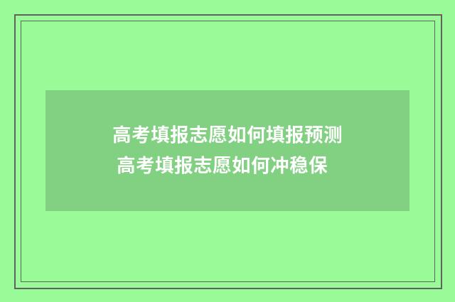 高考填报志愿如何填报预测 高考填报志愿如何冲稳保