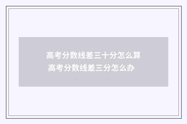 高考分数线差三十分怎么算 高考分数线差三分怎么办