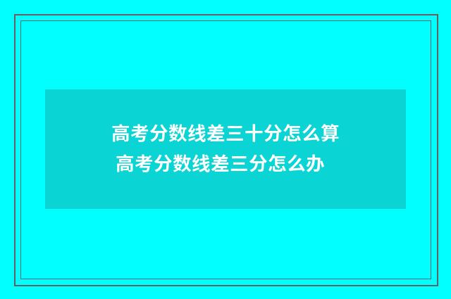 高考分数线差三十分怎么算 高考分数线差三分怎么办