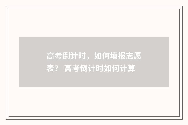 高考倒计时，如何填报志愿表？ 高考倒计时如何计算