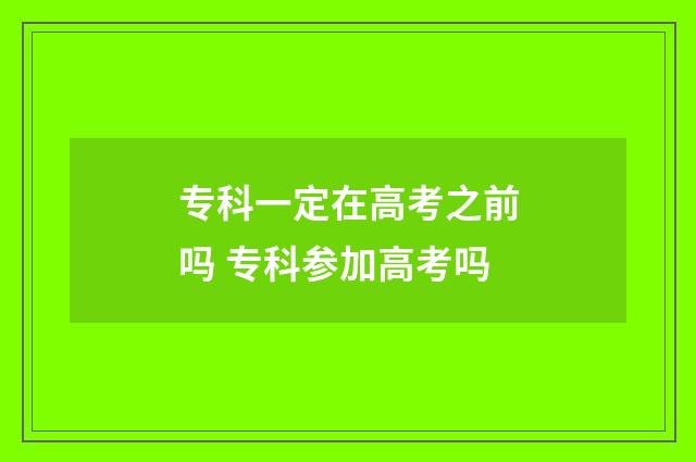 专科一定在高考之前吗 专科参加高考吗