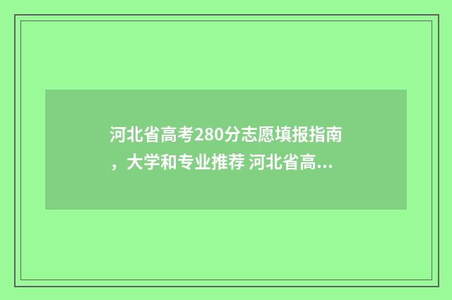 河北省高考280分志愿填报指南，大学和专业推荐 河北省高考280分能上的公办大学