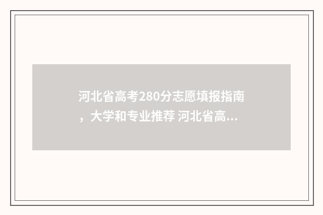 河北省高考280分志愿填报指南，大学和专业推荐 河北省高考280分能上的公办大学