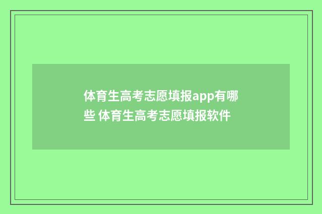 体育生高考志愿填报app有哪些 体育生高考志愿填报软件