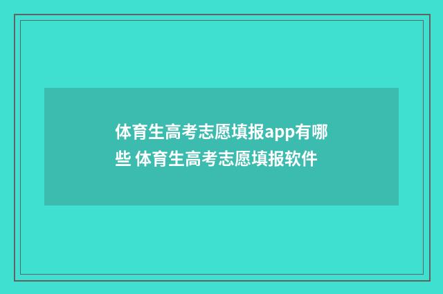体育生高考志愿填报app有哪些 体育生高考志愿填报软件