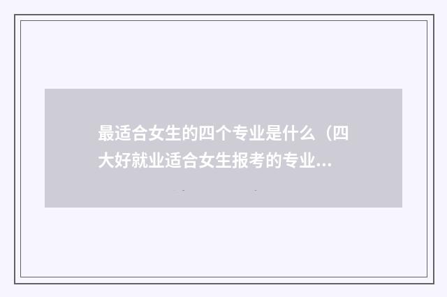 最适合女生的四个专业是什么（四大好就业适合女生报考的专业） 适合女孩子