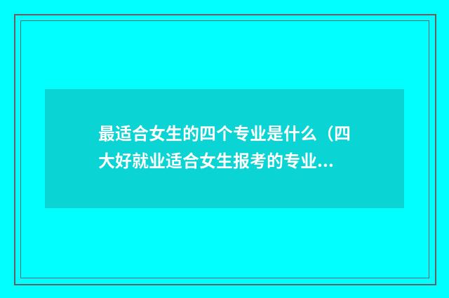 最适合女生的四个专业是什么（四大好就业适合女生报考的专业） 适合女孩子