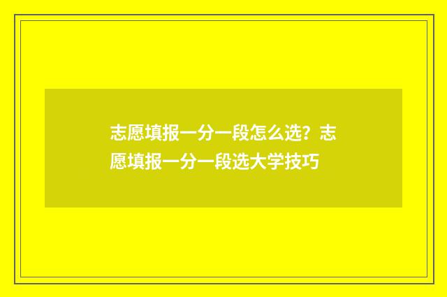 志愿填报一分一段怎么选？志愿填报一分一段选大学技巧