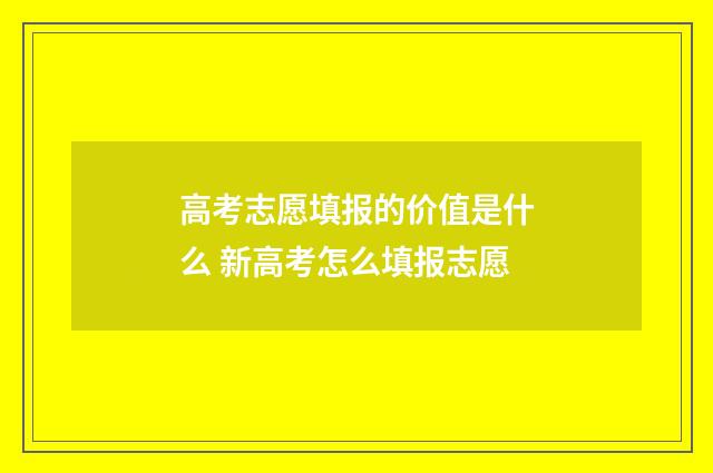 高考志愿填报的价值是什么 新高考怎么填报志愿