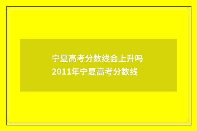 宁夏高考分数线会上升吗 2011年宁夏高考分数线