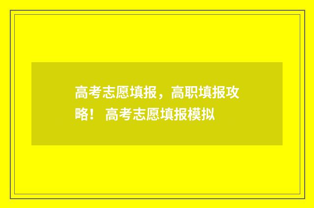 高考志愿填报，高职填报攻略！ 高考志愿填报模拟
