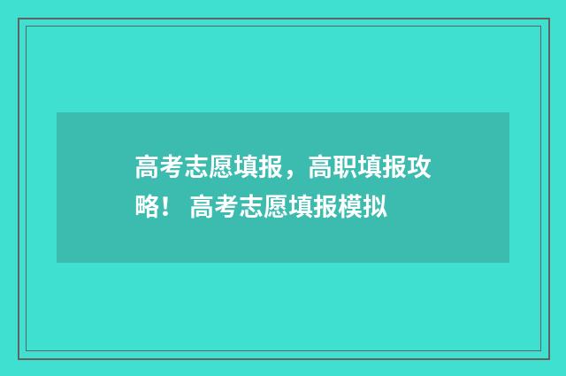 高考志愿填报，高职填报攻略！ 高考志愿填报模拟