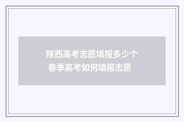 陕西高考志愿填报多少个 春季高考如何填报志愿
