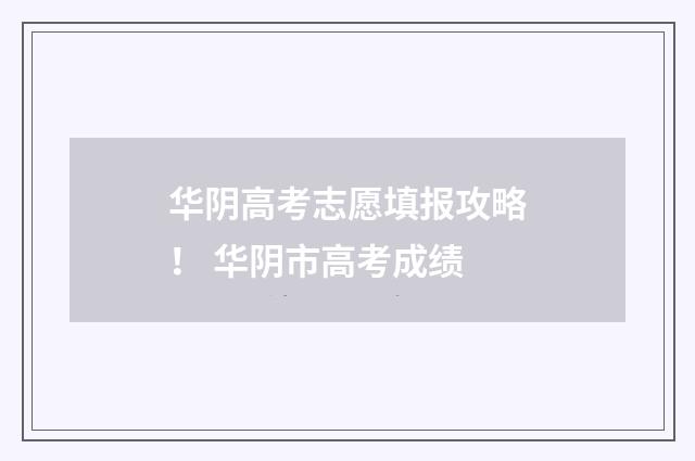 华阴高考志愿填报攻略！ 华阴市高考成绩