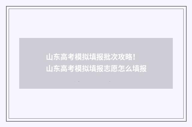 山东高考模拟填报批次攻略！ 山东高考模拟填报志愿怎么填报