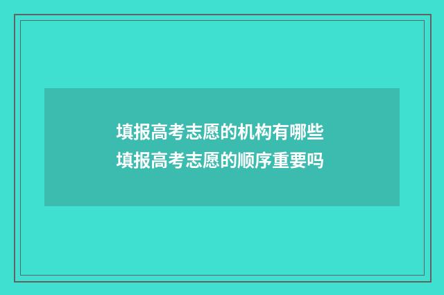 填报高考志愿的机构有哪些 填报高考志愿的顺序重要吗