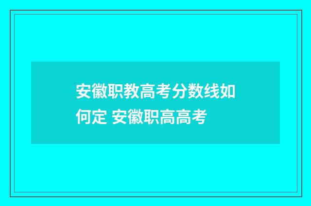 安徽职教高考分数线如何定 安徽职高高考