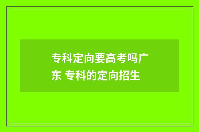 专科定向要高考吗广东 专科的定向招生