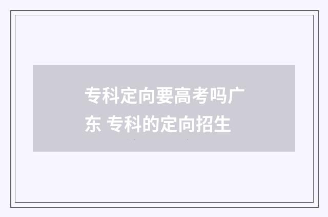 专科定向要高考吗广东 专科的定向招生