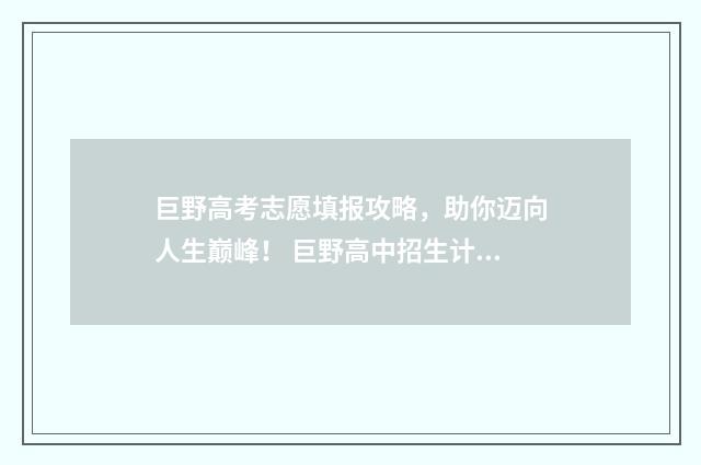 巨野高考志愿填报攻略，助你迈向人生巅峰！ 巨野高中招生计划