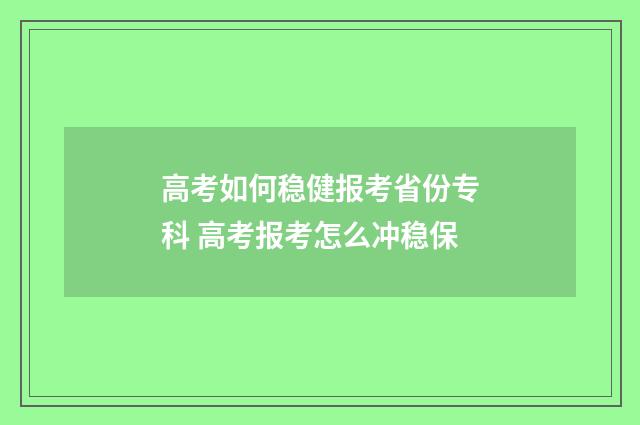 高考如何稳健报考省份专科 高考报考怎么冲稳保