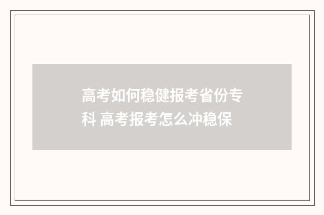 高考如何稳健报考省份专科 高考报考怎么冲稳保