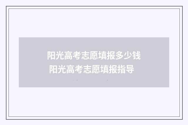 阳光高考志愿填报多少钱 阳光高考志愿填报指导