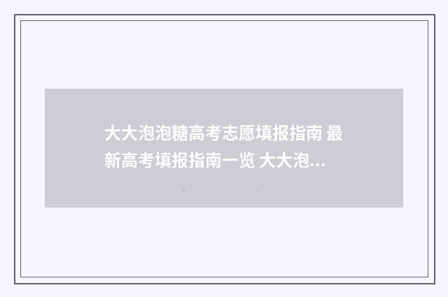 大大泡泡糖高考志愿填报指南 最新高考填报指南一览 大大泡泡糖卷卷