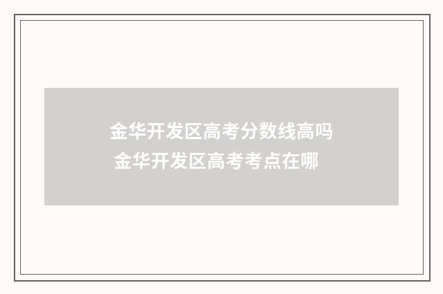 金华开发区高考分数线高吗 金华开发区高考考点在哪