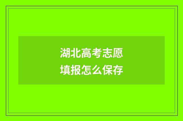 湖北高考志愿填报怎么保存