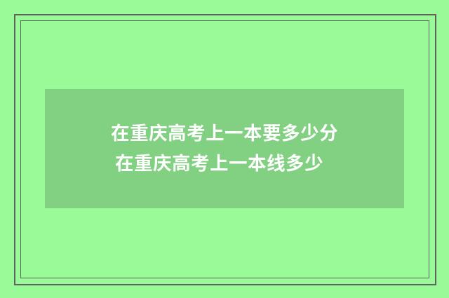 在重庆高考上一本要多少分 在重庆高考上一本线多少