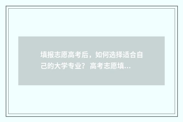 填报志愿高考后，如何选择适合自己的大学专业？ 高考志愿填报成功后
