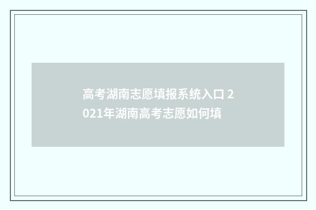 高考湖南志愿填报系统入口 2021年湖南高考志愿如何填