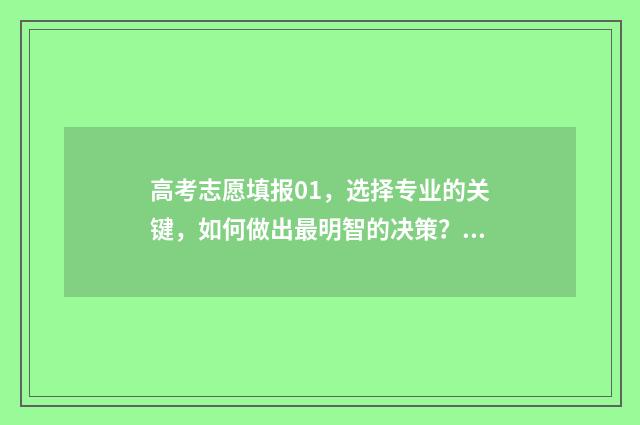 高考志愿填报01，选择专业的关键，如何做出最明智的决策？ 高考志愿填报001是什么